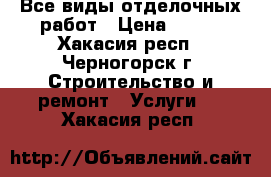 Все виды отделочных работ › Цена ­ 100 - Хакасия респ., Черногорск г. Строительство и ремонт » Услуги   . Хакасия респ.